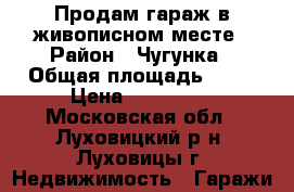 Продам гараж в живописном месте › Район ­ Чугунка › Общая площадь ­ 28 › Цена ­ 170 000 - Московская обл., Луховицкий р-н, Луховицы г. Недвижимость » Гаражи   